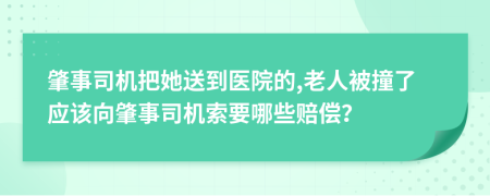 肇事司机把她送到医院的,老人被撞了应该向肇事司机索要哪些赔偿？