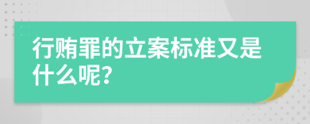 行贿罪的立案标准又是什么呢？