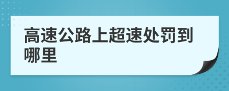 高速公路上超速处罚到哪里