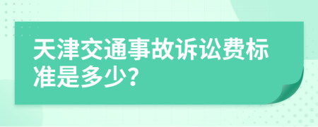 天津交通事故诉讼费标准是多少？