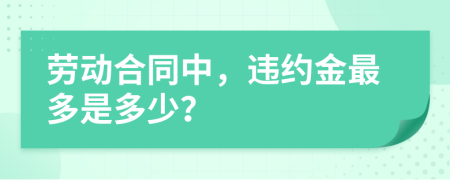 劳动合同中，违约金最多是多少？