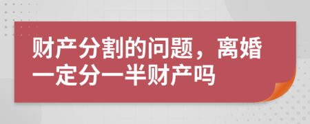 财产分割的问题，离婚一定分一半财产吗