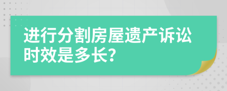 进行分割房屋遗产诉讼时效是多长？