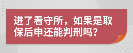 进了看守所，如果是取保后申还能判刑吗？