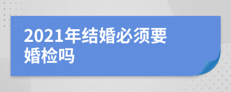 2021年结婚必须要婚检吗