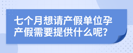 七个月想请产假单位孕产假需要提供什么呢？