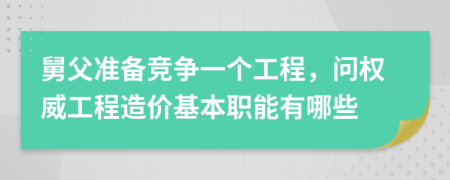 舅父准备竞争一个工程，问权威工程造价基本职能有哪些