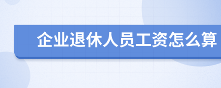 企业退休人员工资怎么算