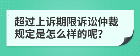 超过上诉期限诉讼仲裁规定是怎么样的呢？