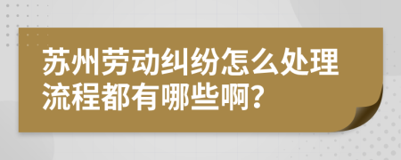 苏州劳动纠纷怎么处理流程都有哪些啊？