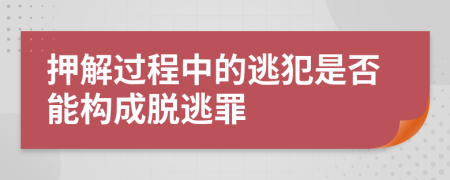 押解过程中的逃犯是否能构成脱逃罪