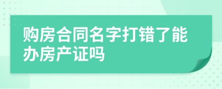 购房合同名字打错了能办房产证吗