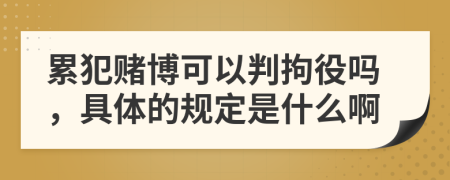 累犯赌博可以判拘役吗，具体的规定是什么啊