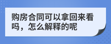 购房合同可以拿回来看吗，怎么解释的呢