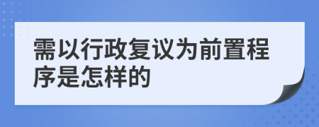 需以行政复议为前置程序是怎样的