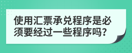 使用汇票承兑程序是必须要经过一些程序吗？