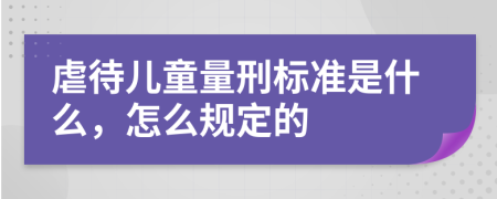 虐待儿童量刑标准是什么，怎么规定的