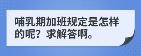 哺乳期加班规定是怎样的呢？求解答啊。