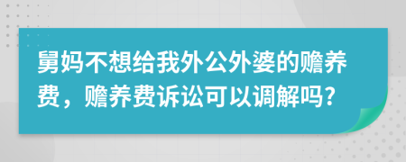 舅妈不想给我外公外婆的赡养费，赡养费诉讼可以调解吗?