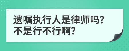 遗嘱执行人是律师吗？不是行不行啊？