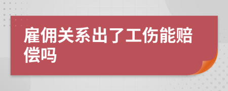 雇佣关系出了工伤能赔偿吗