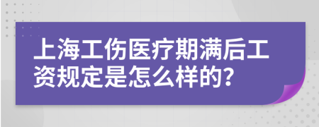 上海工伤医疗期满后工资规定是怎么样的？