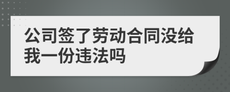 公司签了劳动合同没给我一份违法吗