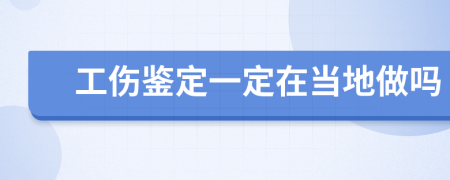 工伤鉴定一定在当地做吗