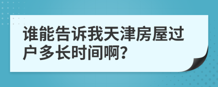 谁能告诉我天津房屋过户多长时间啊？