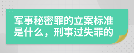 军事秘密罪的立案标准是什么，刑事过失罪的