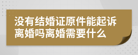 没有结婚证原件能起诉离婚吗离婚需要什么