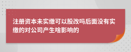 注册资本未实缴可以股改吗后面没有实缴的对公司产生啥影响的