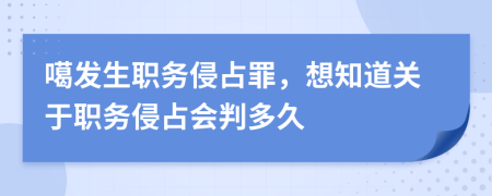 噶发生职务侵占罪，想知道关于职务侵占会判多久