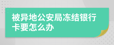 被异地公安局冻结银行卡要怎么办