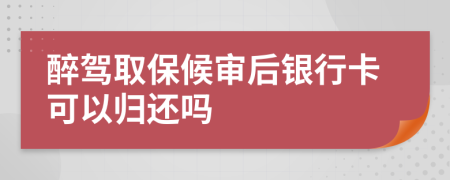 醉驾取保候审后银行卡可以归还吗
