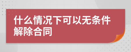 什么情况下可以无条件解除合同