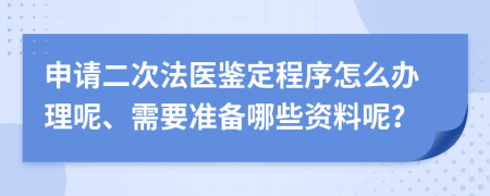 申请二次法医鉴定程序怎么办理呢、需要准备哪些资料呢？