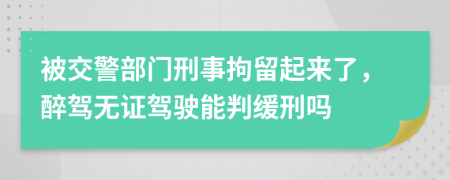 被交警部门刑事拘留起来了，醉驾无证驾驶能判缓刑吗