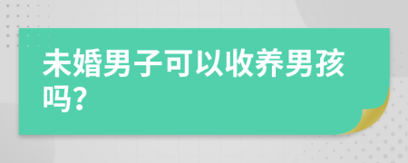 未婚男子可以收养男孩吗？