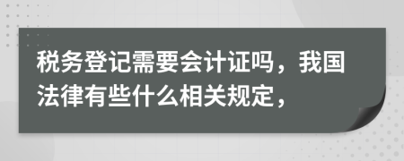 税务登记需要会计证吗，我国法律有些什么相关规定，