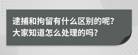 逮捕和拘留有什么区别的呢？大家知道怎么处理的吗？