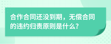 合作合同还没到期，无偿合同的违约归责原则是什么？