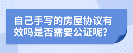 自己手写的房屋协议有效吗是否需要公证呢？