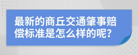 最新的商丘交通肇事赔偿标准是怎么样的呢？