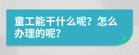 童工能干什么呢？怎么办理的呢？