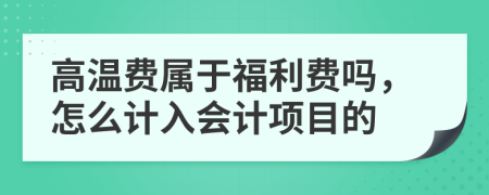 高温费属于福利费吗，怎么计入会计项目的