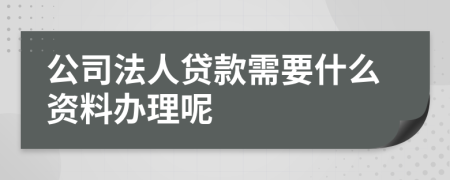 公司法人贷款需要什么资料办理呢