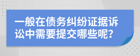 一般在债务纠纷证据诉讼中需要提交哪些呢？