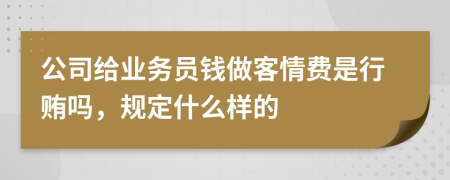 公司给业务员钱做客情费是行贿吗，规定什么样的