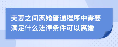 夫妻之间离婚普通程序中需要满足什么法律条件可以离婚